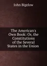 The American.s Own Book: Or, the Constitutions of the Several States in the Union . - John Bigelow