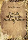 The Life of Benjamin Franklin, Volume 3 - John Bigelow
