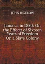 Jamaica in 1850: Or, the Effects of Sixteen Years of Freedom On a Slave Colony - John Bigelow