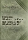 Thesaurus Siluricus. the Flora and Fauna of the Silurian Period - John Jeremiah Bigsby