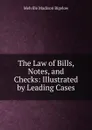 The Law of Bills, Notes, and Checks: Illustrated by Leading Cases - Melville Madison Bigelow