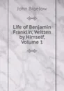 Life of Benjamin Franklin, Written by Himself, Volume 1 - John Bigelow