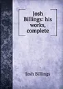 Josh Billings: his works, complete - Josh Billings