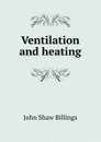 Ventilation and heating - John Shaw Billings