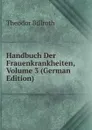 Handbuch Der Frauenkrankheiten, Volume 3 (German Edition) - Theodor Billroth