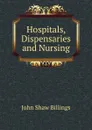 Hospitals, Dispensaries and Nursing - John Shaw Billings