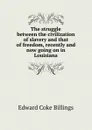 The struggle between the civilization of slavery and that of freedom, recently and now going on in Louisiana - Edward Coke Billings