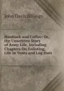 Hardtack and Coffee: Or, the Unwritten Story of Army Life, Including Chapters On Enlisting, Life in Tents and Log Huts . - John Davis Billings