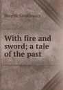 With fire and sword; a tale of the past - Sienkiewicz Henryk