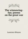 The winnowing-fan; poems on the great war - Laurence Binyon