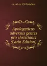 Apologeticus adversus gentes pro christianis (Latin Edition) - ca 160-ca. 230 Tertullian