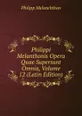 Philippi Melanthonis Opera Quae Supersunt Omnia, Volume 12 (Latin Edition) - Philipp Melanchthon