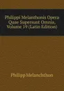 Philippi Melanthonis Opera Quae Supersunt Omnia, Volume 19 (Latin Edition) - Philipp Melanchthon