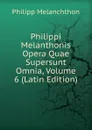 Philippi Melanthonis Opera Quae Supersunt Omnia, Volume 6 (Latin Edition) - Philipp Melanchthon