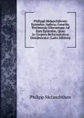 Philippi Melanchthonis Epistolae, Iudicia, Consilia, Testimonia Aliorumque Ad Eum Epistolae, Quae in Corpore Reformatorum Desiderantur (Latin Edition) - Philipp Melanchthon