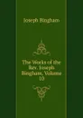 The Works of the Rev. Joseph Bingham, Volume 10 - Joseph Bingham