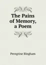 The Pains of Memory, a Poem - Peregrine Bingham
