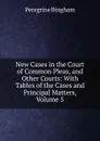 New Cases in the Court of Common Pleas, and Other Courts: With Tables of the Cases and Principal Matters, Volume 5 - Peregrine Bingham