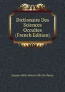 Dictionaire Des Sciences Occultes (French Edition) - Jacques-Albin-Simon Collin de Plancy