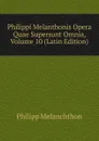 Philippi Melanthonis Opera Quae Supersunt Omnia, Volume 10 (Latin Edition) - Philipp Melanchthon