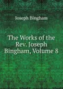 The Works of the Rev. Joseph Bingham, Volume 8 - Joseph Bingham