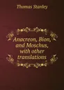 Anacreon, Bion, and Moschus, with other translations - Thomas Stanley
