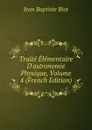 Traite Elementaire D.astronomie Physique, Volume 4 (French Edition) - Jean Baptiste Biot