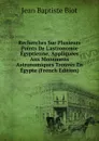 Recherches Sur Plusieurs Points De L.astronomie Egyptienne, Appliquees Aux Monumens Astronomiques Trouves En Egypte (French Edition) - Jean Baptiste Biot