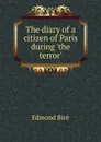 The diary of a citizen of Paris during .the terror. - Edmond Biré
