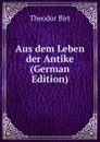 Aus dem Leben der Antike (German Edition) - Theodor Birt