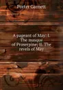 A pageant of May: I. The masque of Proserpine; II. The revels of May - Porter Garnett