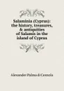 Salaminia (Cyprus): the history, treasures, . antiquities of Salamis in the island of Cyprus - Alexander Palma di Cesnola