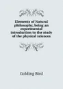 Elements of Natural philosophy, being an experimental introduction to the study of the physical sciences - Golding Bird