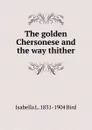 The golden Chersonese and the way thither - Isabella L. 1831-1904 Bird