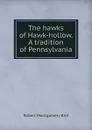 The hawks of Hawk-hollow. A tradition of Pennsylvania - Robert Montgomery Bird
