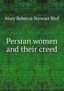 Persian women and their creed - Mary Rebecca Stewart Bird