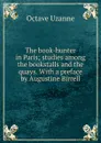 The book-hunter in Paris; studies among the bookstalls and the quays. With a preface by Augustine Birrell - Octave Uzanne