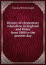 History of elementary education in England and Wales from 1800 to the present day - Charles Birchenough