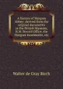 A history of Margam Abbey: derived from the original documents in the British Museum, H.M. Record Office, the Margam muniments, etc - Walter de Gray Birch