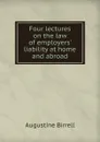 Four lectures on the law of employers. liability at home and abroad - Augustine Birrell