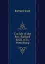 The life of the Rev. Richard Knill, of St. Petersburg - Richard Knill