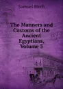 The Manners and Customs of the Ancient Egyptians, Volume 3 - Birch Samuel