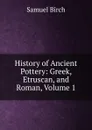 History of Ancient Pottery: Greek, Etruscan, and Roman, Volume 1 - Birch Samuel