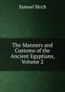 The Manners and Customs of the Ancient Egyptians, Volume 2 - Birch Samuel
