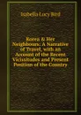 Korea . Her Neighbours: A Narrative of Travel, with an Account of the Recent Vicissitudes and Present Position of the Country - Isabella Lucy Bird