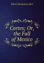 Cortes; Or, the Fall of Mexico - Robert Montgomery Bird
