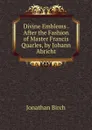 Divine Emblems . After the Fashion of Master Francis Quarles, by Johann Abricht - Jonathan Birch