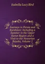 Journeys in Persia and Kurdistan: Including a Summer in the Upper Karun Region and a Visit to the Nestorian Rayahs, Volume 2 - Isabella Lucy Bird