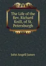 The Life of the Rev. Richard Knill, of St. Petersburgh - James John Angell