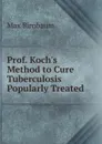 Prof. Koch.s Method to Cure Tuberculosis Popularly Treated - Max Birnbaum